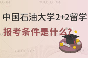 中国石油大学2+2留学报考条件是什么？