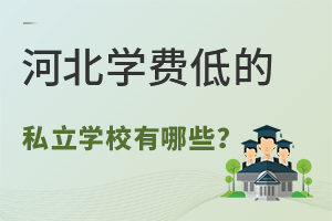 河北学费低的私立学校有哪些?附学费标准!