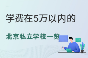 2024年学费在5万以内的北京私立学校一览!附招生简章