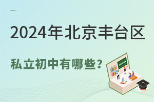 2024年北京丰台区私立初中有哪些?丰台区私立初中名单汇总!