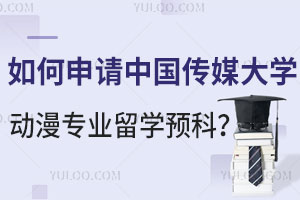 如何申请中国传媒大学动漫专业留学预科？