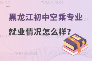 黑龍江初中空乘專業就業情況怎么樣?