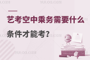 藝考空中乘務專業需要什么條件才能考?