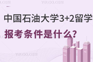 中国石油大学3+2留学报考条件是什么？