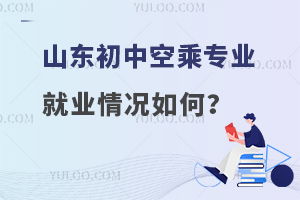 山東初中空乘專業就業情況如何?