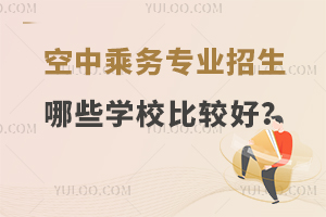 空中乘務專業招生哪些學校比較好?