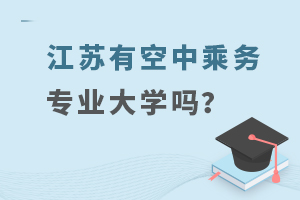 江蘇有空中乘務(wù)專業(yè)大學(xué)嗎?