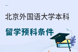 北京外国语大学本科留学预科申请条件是什么？