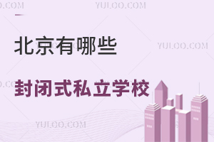 北京有哪些封闭式私立学校?封闭式私立学校有哪些好处?