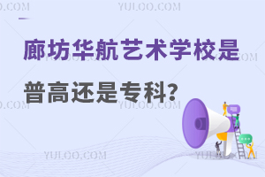 廊坊华航艺术学校是普高吗还是专科学校？
