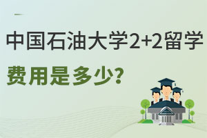 中国石油大学2+2留学费用是多少？满足哪些条件？