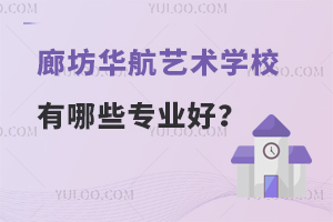 廊坊华航艺术学校有哪些专业好？