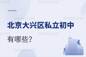 北京大兴区私立初中有哪些?大兴区私立初中名单及学费一览!