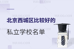 北京西城区比较好的私立学校名单一览!附学费标准