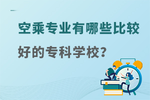 空乘專業(yè)的學(xué)校有哪些比較好的專科學(xué)校?