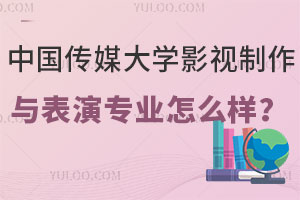 中国传媒大学影视制作与表演专业怎么样？