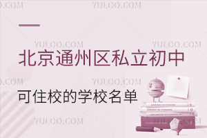 北京通州区私立初中可住校的学校名单汇总!附寄宿条件及费用