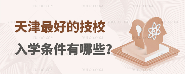 天津最好的技校入学条件有哪些?