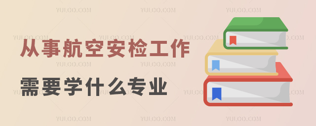 從事航空安檢工作需要學什么專業好就業?