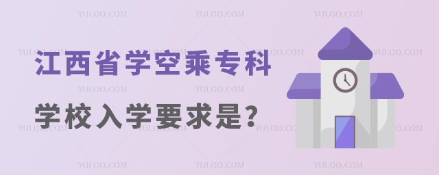 江西省學空乘的專科學校入學要求是什么?