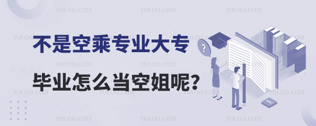 不是空乘專業的大專畢業后怎么當上空姐呢?