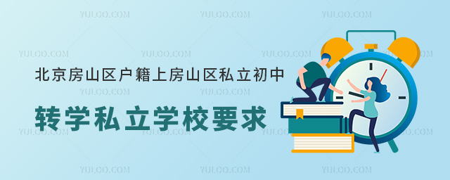 北京房山区户籍上房山区私立初中转学私立学校要求