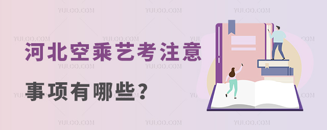 河北空乘藝考注意事項有哪些?