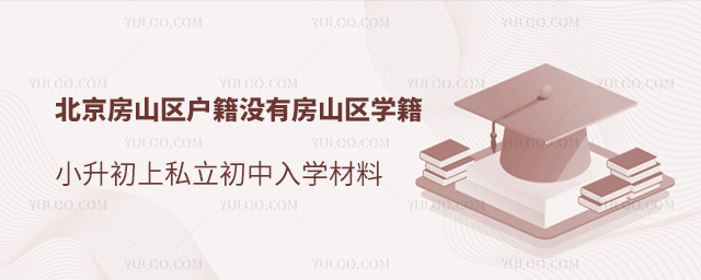 北京房山区户籍没有房山区学籍小升初上私立初中入学材料