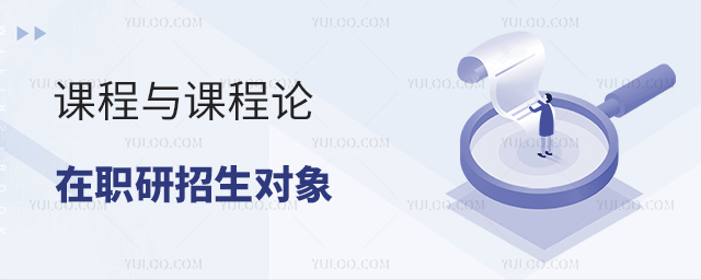课程与教学论在职研究生招生对象有哪些