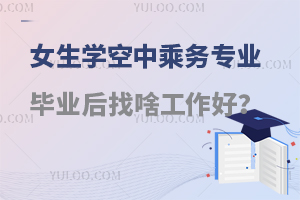 女生學空中乘務專業(yè)畢業(yè)后找啥工作好?