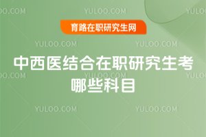 中西医结合在职研究生考哪些科目