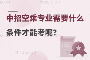 中招空乘專業需要什么條件才能考呢?