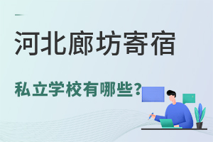 2024年河北廊坊寄宿私立学校有哪些?附学校寄宿条件及费用!