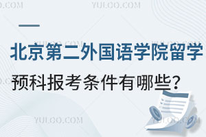 北京第二外国语学院留学预科报考条件有哪些？