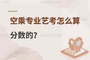 空乘專業(yè)藝考怎么算分?jǐn)?shù)的?