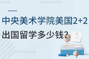 中央美术学院美国2+2出国留学多少钱？