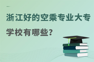 浙江好的空乘專業(yè)大專學(xué)校有哪些?
