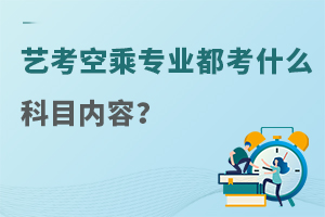 藝考空乘專業都考什么科目內容?