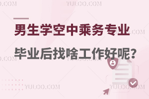 男生學空中乘務專業(yè)畢業(yè)后找啥工作好呢?
