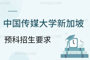 中国传媒大学新加坡留学预科课程定向班招生要求