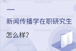 新闻传播学在职研究生怎么样
