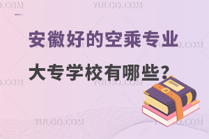 安徽好的空乘專業(yè)大專學(xué)校有哪些?