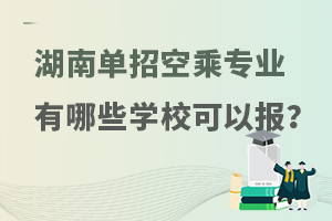 湖南單招空乘專業(yè)有哪些學(xué)校可以報(bào)?