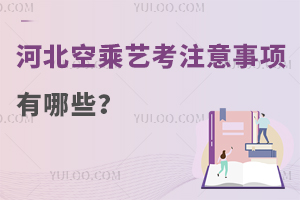 河北空乘藝考注意事項(xiàng)有哪些?