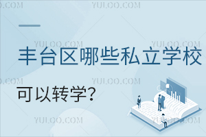 北京丰台区寒假前转学政策已发布!丰台区哪些私立学校可以转学?