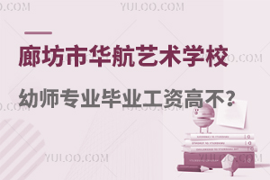 廊坊市华航艺术学校幼师专业毕业工资高不高啊？