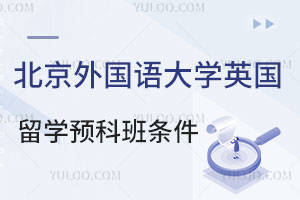 北京外国语大学英国留学预科班招生条件是什么？
