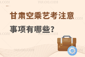 甘肅空乘藝考注意事項(xiàng)有哪些?