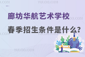 廊坊华航艺术学校春季招生条件是什么？