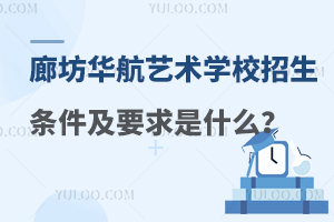 廊坊华航艺术学校招生条件及要求是什么？